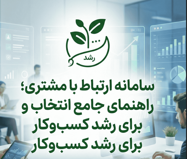 سامانه ارتباط با مشتری؛ راهنمای جامع انتخاب و استفاده برای رشد کسب‌وکار
